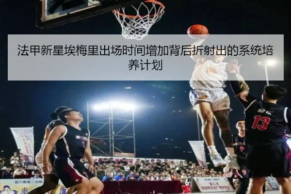 法甲新星埃梅里出场时间增加背后折射出的系统培养计划